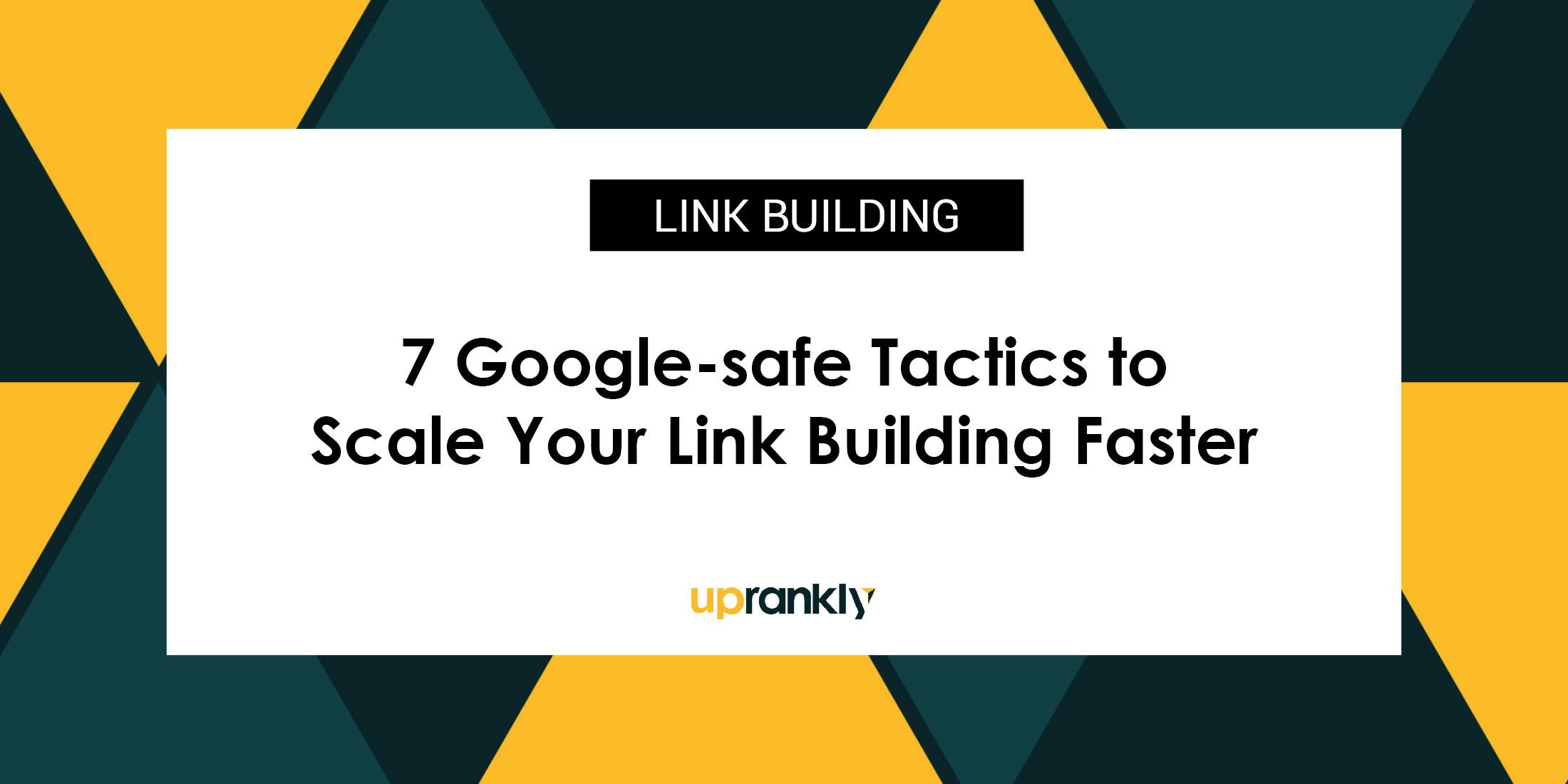 7 Google-Safe Tactics to Scale Your Link Building Faster